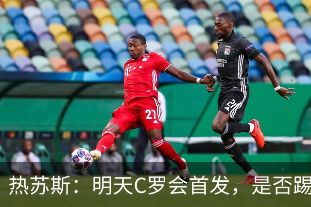 热苏斯：明天C罗会首发，是否踢满90分钟要由比赛进程决定